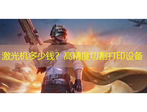 激光機(jī)多少錢？高精度切割打印設(shè)備