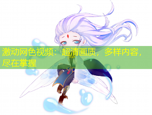 激動(dòng)網(wǎng)色視頻：超清畫(huà)質(zhì)，多樣內(nèi)容，盡在掌握