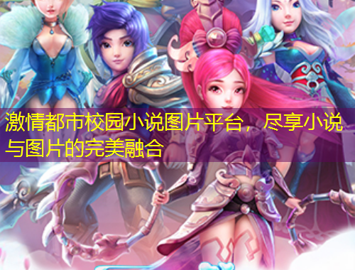 激情都市校園小說圖片平臺，盡享小說與圖片的完美融合