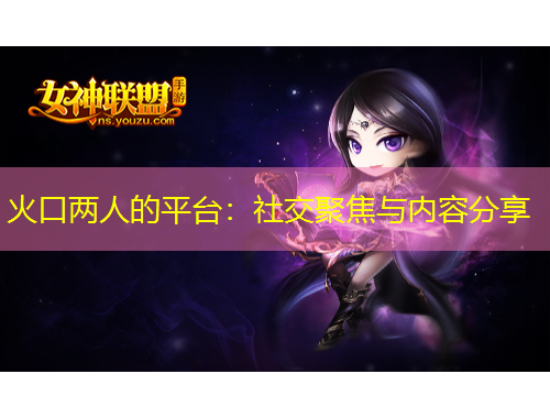 火口兩人的平臺：社交聚焦與內(nèi)容分享