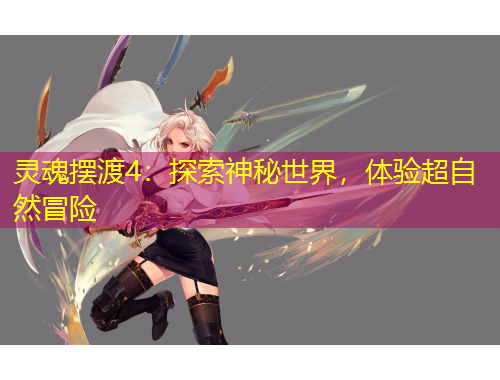 靈魂擺渡4：探索神秘世界，體驗(yàn)超自然冒險(xiǎn)