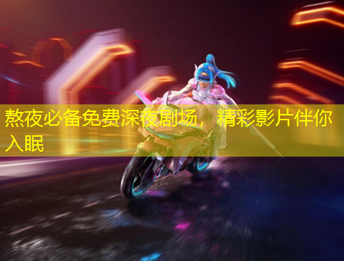 熬夜必備免費(fèi)深夜劇場(chǎng)，精彩影片伴你入眠