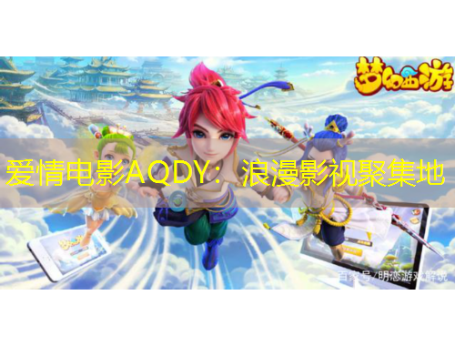 愛情電影AQDY：浪漫影視聚集地