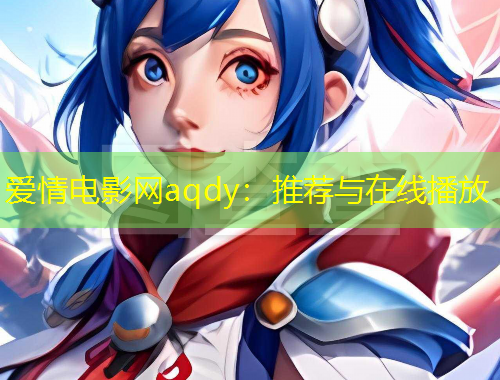 愛(ài)情電影網(wǎng)aqdy：推薦與在線播放