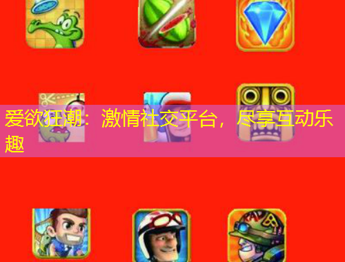 愛欲狂潮：激情社交平臺(tái)，盡享互動(dòng)樂趣
