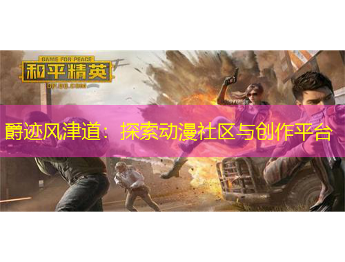 爵跡風(fēng)津道：探索動漫社區(qū)與創(chuàng)作平臺