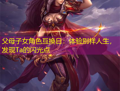 父母子女角色互換日：體驗別樣人生，發(fā)現(xiàn)Ta的閃光點