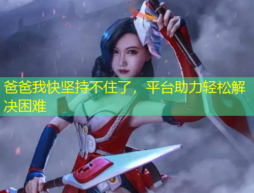 爸爸我快堅持不住了，平臺助力輕松解決困難