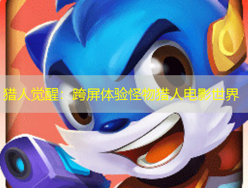 獵人覺醒：跨屏體驗怪物獵人電影世界