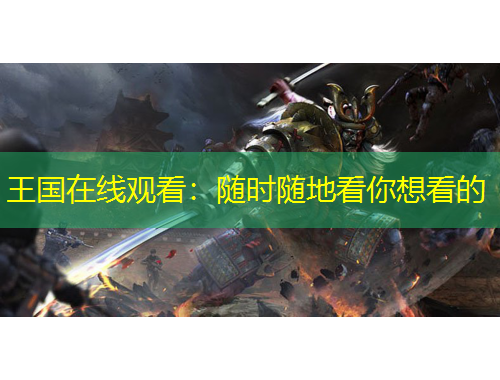 王國(guó)在線觀看：隨時(shí)隨地看你想看的