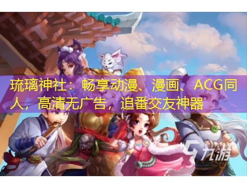 琉璃神社：暢享動(dòng)漫、漫畫、ACG同人，高清無(wú)廣告，追番交友神器