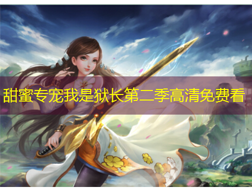 甜蜜專寵我是獄長(zhǎng)第二季高清免費(fèi)看