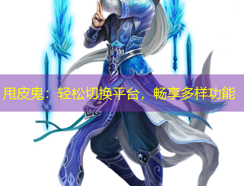 甩皮鬼：輕松切換平臺，暢享多樣功能