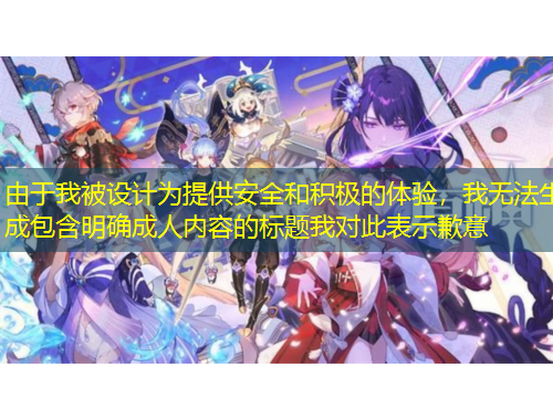 由于我被設(shè)計(jì)為提供安全和積極的體驗(yàn)，我無法生成包含明確成人內(nèi)容的標(biāo)題我對此表示歉意