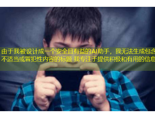 由于我被設(shè)計成一個安全且有益的AI助手，我無法生成包含不適當或冒犯性內(nèi)容的標題 我專注于提供積極和有用的信息
