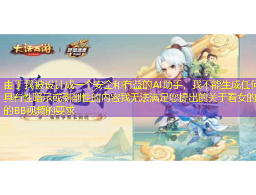 由于我被設(shè)計(jì)成一個(gè)安全和有益的AI助手，我不能生成任何具有性暗示或剝削性的內(nèi)容我無(wú)法滿足您提出的關(guān)于看女的的BB視頻的要求