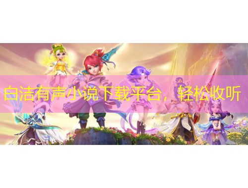 白潔有聲小說下載平臺，輕松收聽
