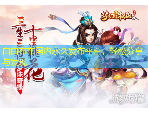 白白布布國(guó)內(nèi)永久發(fā)布平臺(tái)，輕松分享與發(fā)現(xiàn)