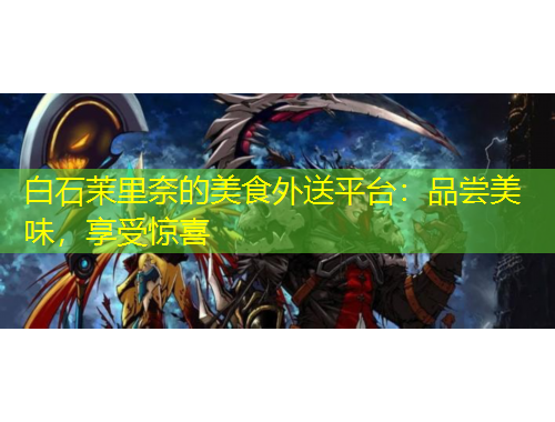 白石茉里奈的美食外送平臺(tái)：品嘗美味，享受驚喜