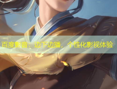 百度影音：邊下邊播，個性化影視體驗