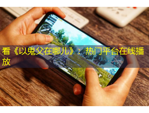 看《以鬼父在哪兒》：熱門平臺在線播放