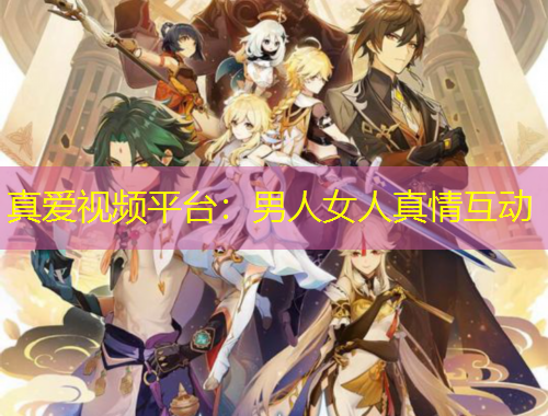 真愛視頻平臺(tái)：男人女人真情互動(dòng)