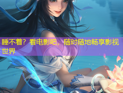 睡不著？看電影吧，隨時隨地暢享影視世界