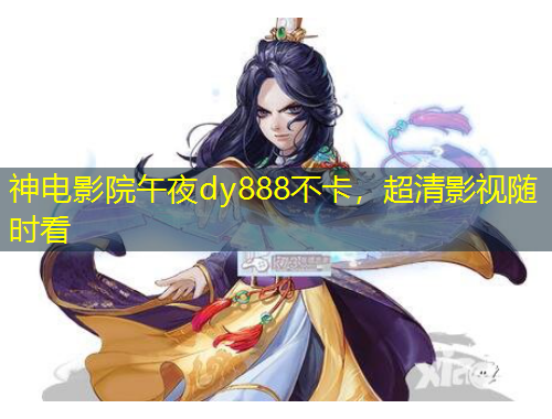 神電影院午夜dy888不卡，超清影視隨時(shí)看