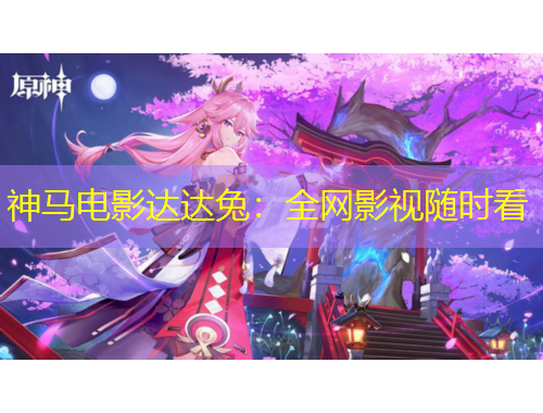 神馬電影達(dá)達(dá)兔：全網(wǎng)影視隨時看