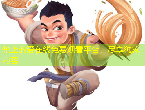 禁止的愛在線免費觀看平臺，盡享獨家內(nèi)容