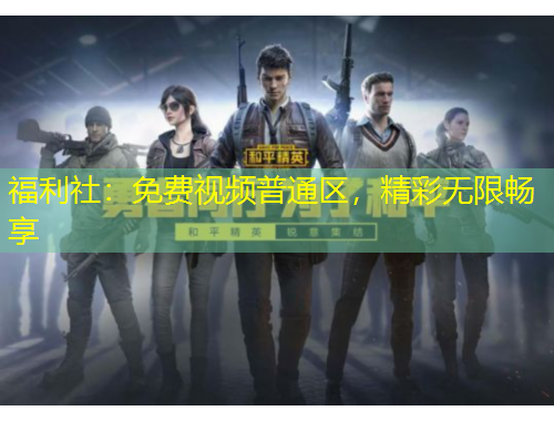 福利社：免費(fèi)視頻普通區(qū)，精彩無(wú)限暢享