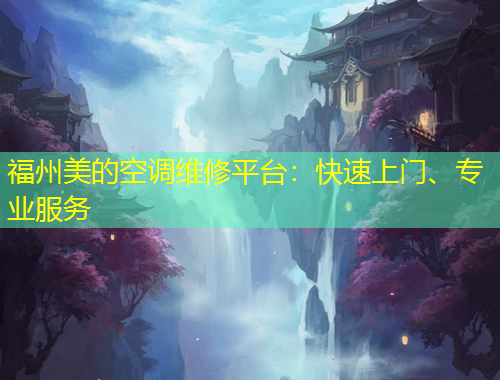 福州美的空調(diào)維修平臺(tái)：快速上門、專業(yè)服務(wù)