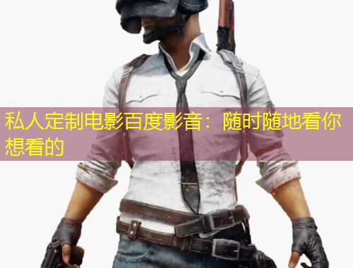 私人定制電影百度影音：隨時隨地看你想看的