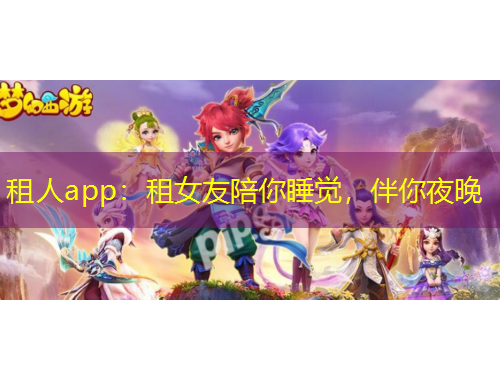 租人app：租女友陪你睡覺，伴你夜晚