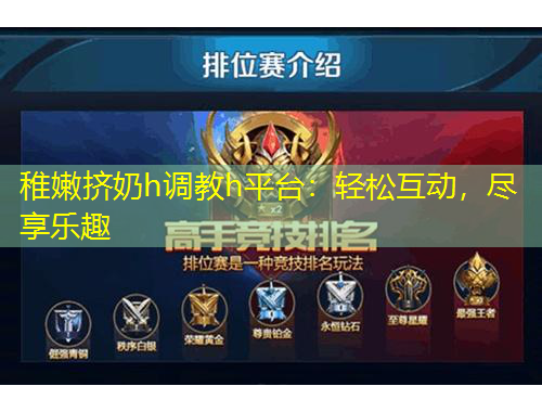 稚嫩擠奶h調(diào)教h平臺：輕松互動，盡享樂趣