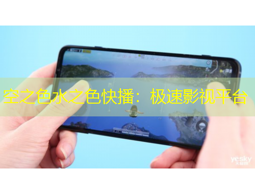 空之色水之色快播：極速影視平臺