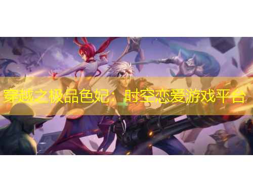 穿越之極品色妃：時空戀愛游戲平臺