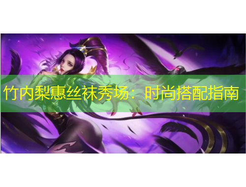 竹內(nèi)梨惠絲襪秀場：時尚搭配指南