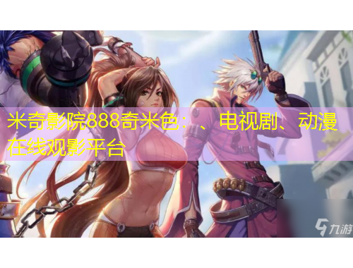 米奇影院888奇米色：、電視劇、動(dòng)漫在線觀影平臺(tái)