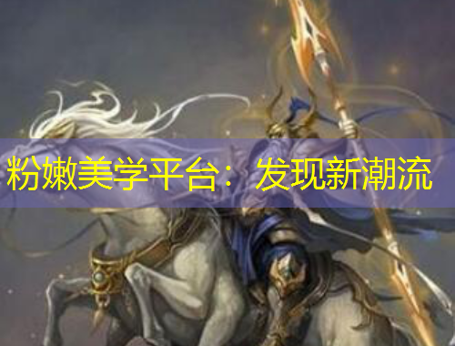 粉嫩美學(xué)平臺(tái)：發(fā)現(xiàn)新潮流