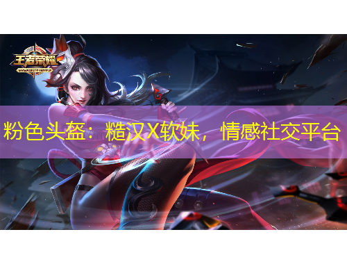 粉色頭盔：糙漢X軟妹，情感社交平臺(tái)