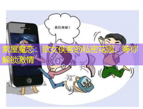 紫屋魔戀：欲女俠客的私密花園，等你解鎖激情