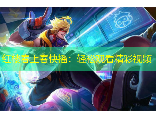 紅樓春上春快播：輕松觀看精彩視頻