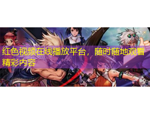紅色視頻在線播放平臺，隨時(shí)隨地觀看精彩內(nèi)容