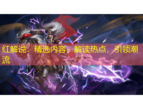 紅解說：精選內容，解讀熱點，引領潮流