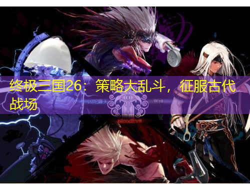 終極三國26：策略大亂斗，征服古代戰(zhàn)場