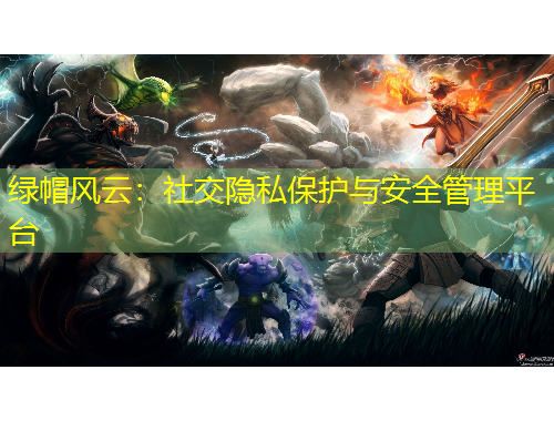綠帽風(fēng)云：社交隱私保護(hù)與安全管理平臺(tái)