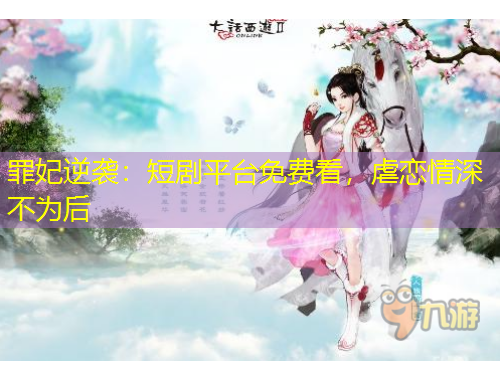 罪妃逆襲：短劇平臺(tái)免費(fèi)看，虐戀情深不為后