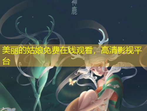 美麗的姑娘免費(fèi)在線觀看，高清影視平臺(tái)