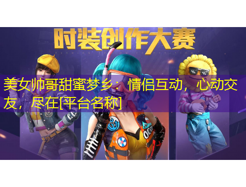 美女帥哥甜蜜夢(mèng)鄉(xiāng)：情侶互動(dòng)，心動(dòng)交友，盡在[平臺(tái)名稱]